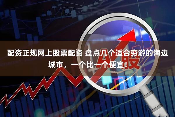 配资正规网上股票配资 盘点几个适合穷游的海边城市，一个比一个便宜！