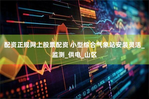 配资正规网上股票配资 小型综合气象站安装灵活_监测_供电_山区