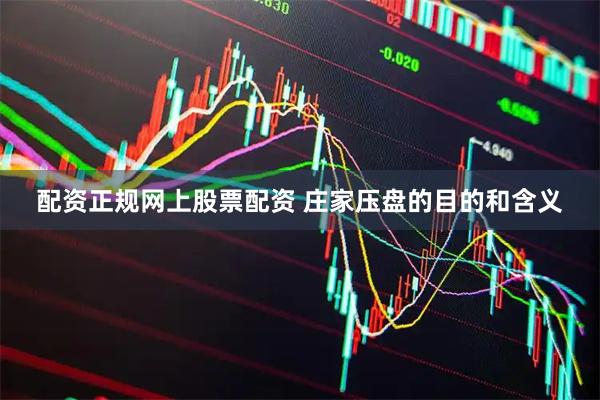 配资正规网上股票配资 庄家压盘的目的和含义