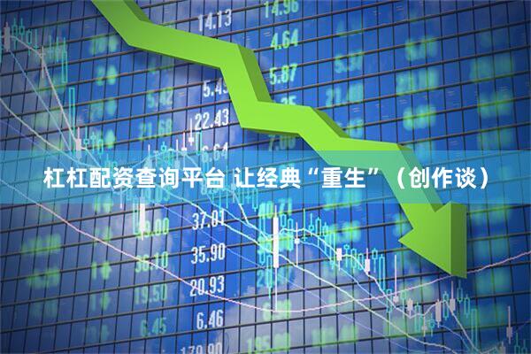 杠杠配资查询平台 让经典“重生”（创作谈）