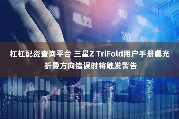 杠杠配资查询平台 三星Z TriFold用户手册曝光 折叠方向错误时将触发警告