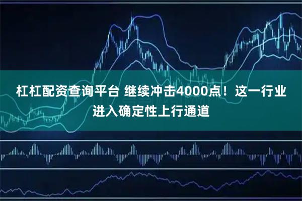 杠杠配资查询平台 继续冲击4000点！这一行业进入确定性上行通道
