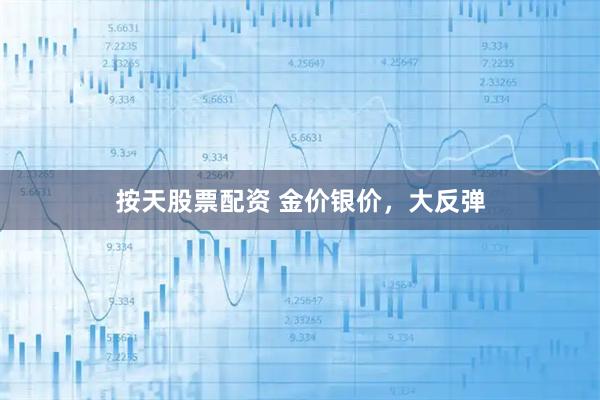 按天股票配资 金价银价，大反弹