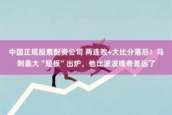 中国正规股票配资公司 两连败+大比分落后！马刺最大“短板”出炉，他比波波维奇差远了