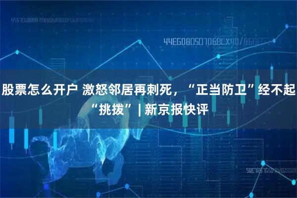 股票怎么开户 激怒邻居再刺死，“正当防卫”经不起“挑拨” | 新京报快评