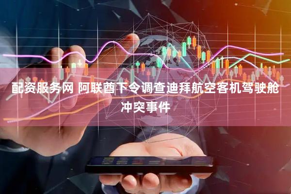 配资服务网 阿联酋下令调查迪拜航空客机驾驶舱冲突事件
