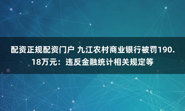 配资正规配资门户 九江农村商业银行被罚190.18万元：违反金融统计相关规定等
